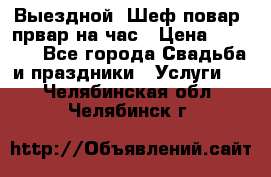 Выездной “Шеф-повар /првар на час › Цена ­ 1 000 - Все города Свадьба и праздники » Услуги   . Челябинская обл.,Челябинск г.